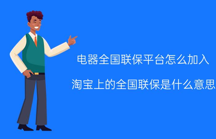 电器全国联保平台怎么加入 淘宝上的全国联保是什么意思？